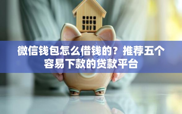 微信钱包怎么借钱的？推荐五个容易下款的贷款平台