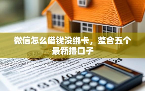 微信怎么借钱没绑卡，整合五个最新撸口子