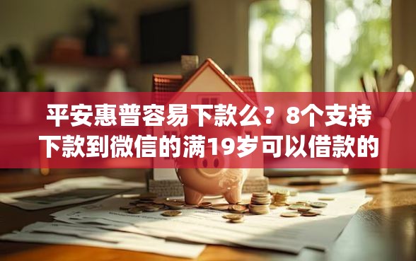 平安惠普容易下款么？8个支持下款到微信的满19岁可以借款的app