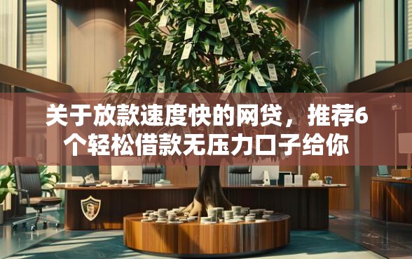 关于放款速度快的网贷，推荐6个轻松借款无压力口子给你