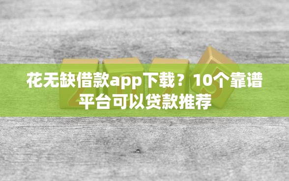 花无缺借款app下载？10个靠谱平台可以贷款推荐