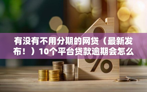 有没有不用分期的网贷（最新发布！）10个平台贷款逾期会怎么样