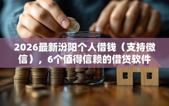 2026最新汾阳个人借钱(支持微信),6个值得信赖的借贷软件无私分享 2026最新汾阳个人借钱(支持微信),6个值得信赖的借贷软件无私分享