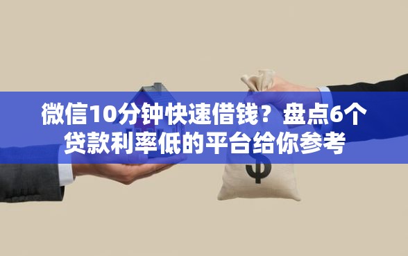 微信10分钟快速借钱？盘点6个贷款利率低的平台给你参考