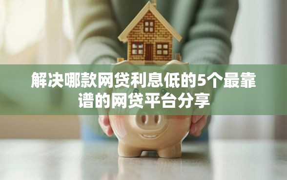 解决哪款网贷利息低的5个最靠谱的网贷平台分享