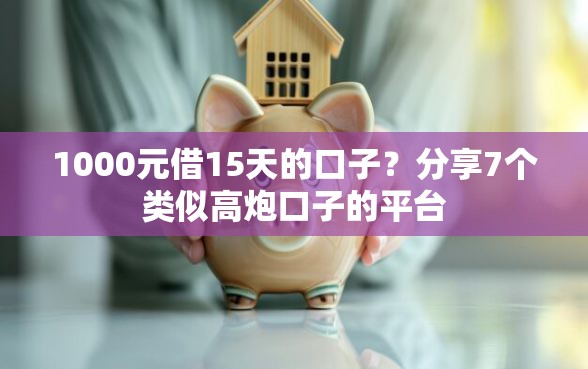 1000元借15天的口子？分享7个类似高炮口子的平台