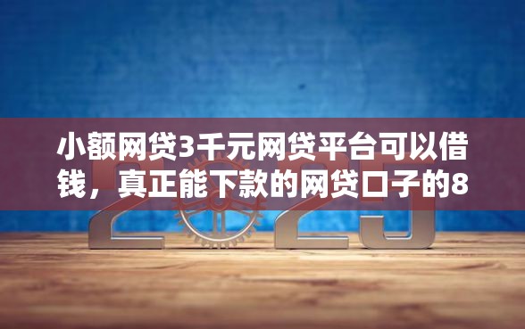 小额网贷3千元网贷平台可以借钱，真正能下款的网贷口子的8个平台介绍