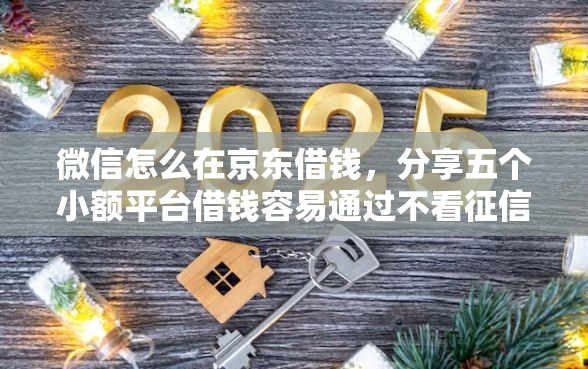 微信怎么在京东借钱，分享五个小额平台借钱容易通过不看征信