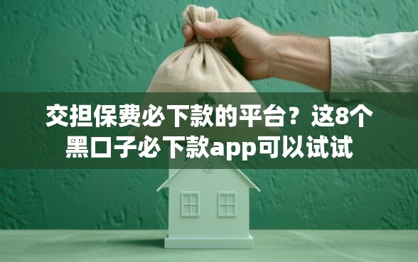 交担保费必下款的平台？这8个黑口子必下款app可以试试