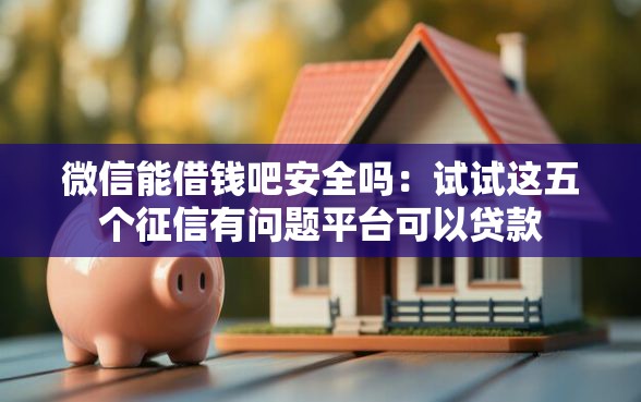 微信能借钱吧安全吗：试试这五个征信有问题平台可以贷款