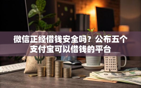 微信正经借钱安全吗？公布五个支付宝可以借钱的平台
