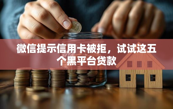 微信提示信用卡被拒，试试这五个黑平台贷款