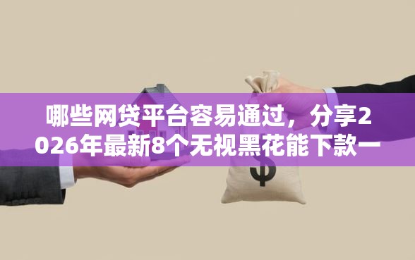 哪些网贷平台容易通过，分享2026年最新8个无视黑花能下款一万元口子