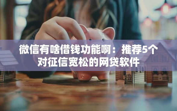 微信有啥借钱功能啊：推荐5个对征信宽松的网贷软件