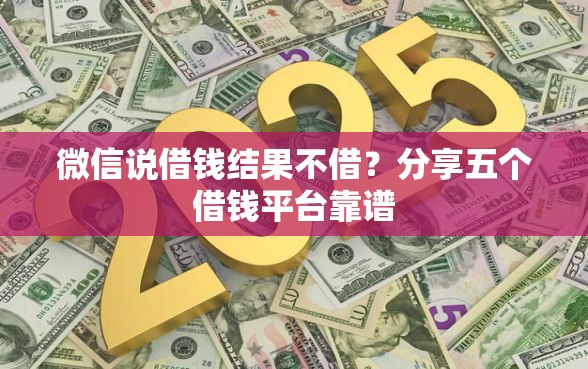 微信说借钱结果不借？分享五个借钱平台靠谱