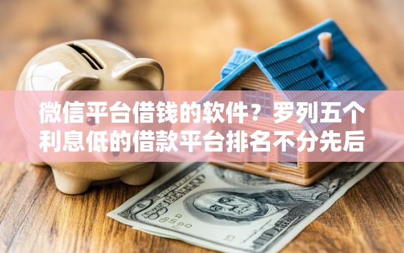 微信平台借钱的软件？罗列五个利息低的借款平台排名不分先后