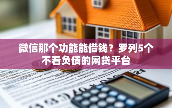 微信那个功能能借钱？罗列5个不看负债的网贷平台
