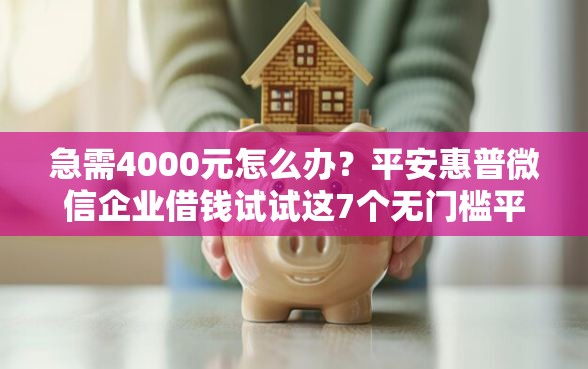 急需4000元怎么办？平安惠普微信企业借钱试试这7个无门槛平台