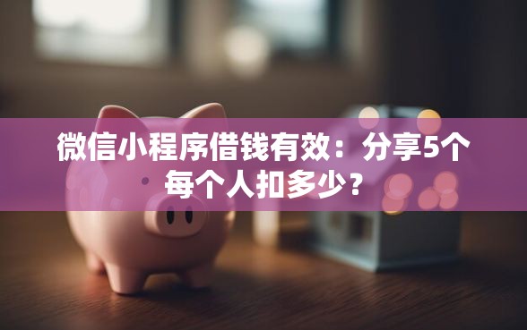 微信小程序借钱有效：分享5个每个人扣多少？