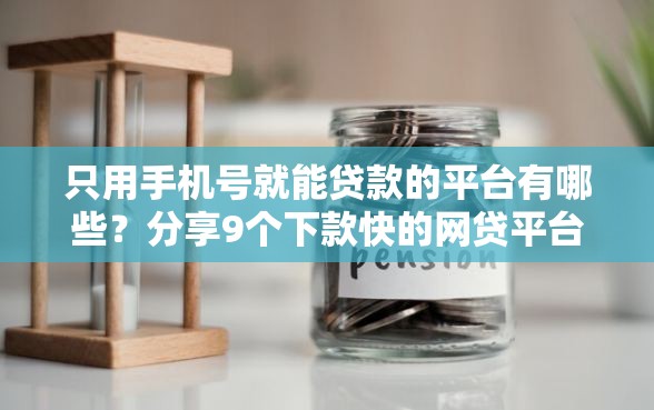 只用手机号就能贷款的平台有哪些？分享9个下款快的网贷平台