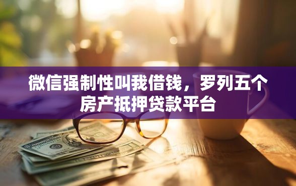 微信强制性叫我借钱，罗列五个房产抵押贷款平台