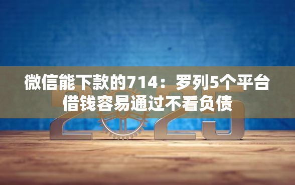 微信能下款的714：罗列5个平台借钱容易通过不看负债