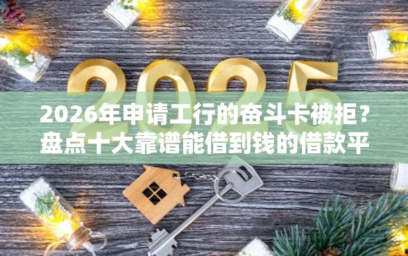 2026年申请工行的奋斗卡被拒？盘点十大靠谱能借到钱的借款平台