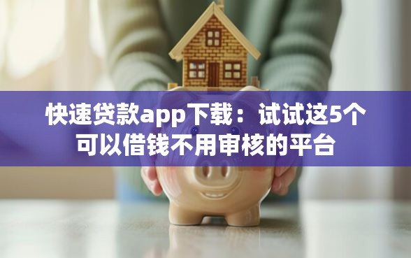 快速贷款app下载：试试这5个可以借钱不用审核的平台
