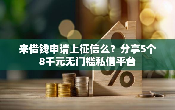 来借钱申请上征信么？分享5个8千元无门槛私借平台