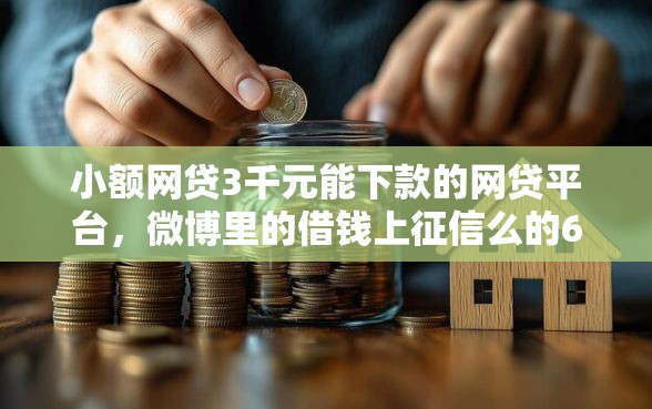 小额网贷3千元能下款的网贷平台，微博里的借钱上征信么的6个平台介绍