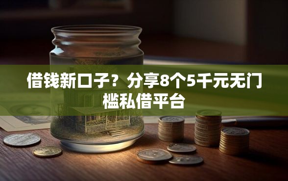 借钱新口子？分享8个5千元无门槛私借平台