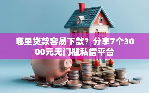 哪里贷款容易下款？分享7个3000元无门槛私借平台
