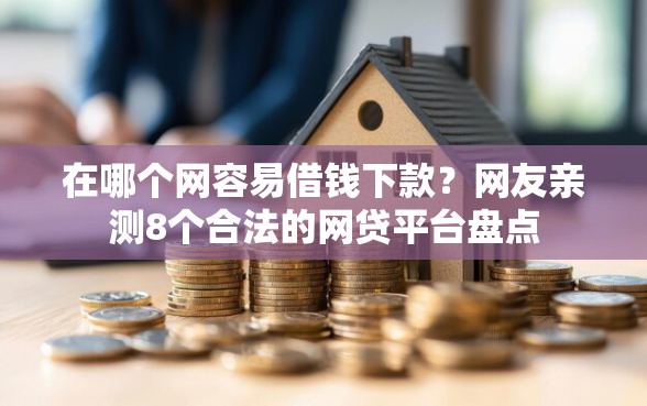 在哪个网容易借钱下款？网友亲测8个合法的网贷平台盘点