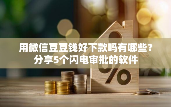 用微信豆豆钱好下款吗有哪些？分享5个闪电审批的软件
