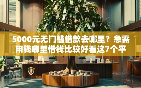 5000元无门槛借款去哪里？急需用钱哪里借钱比较好看这7个平台