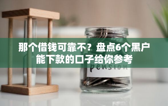 那个借钱可靠不？盘点6个黑户能下款的口子给你参考