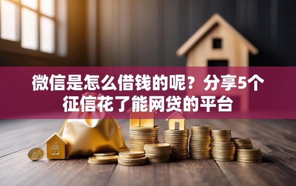 微信是怎么借钱的呢？分享5个征信花了能网贷的平台