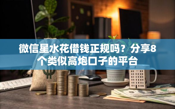 微信星水花借钱正规吗？分享8个类似高炮口子的平台
