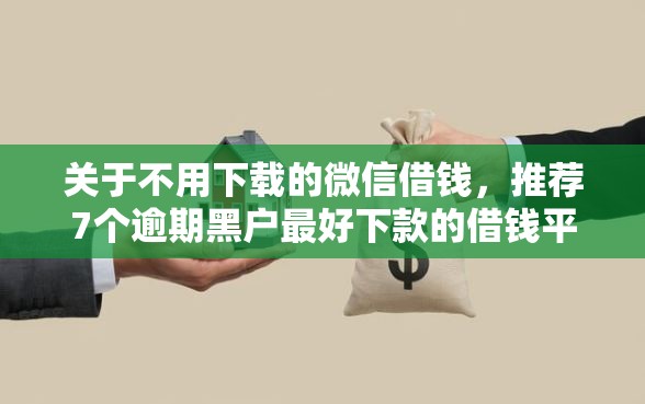 关于不用下载的微信借钱，推荐7个逾期黑户最好下款的借钱平台给你