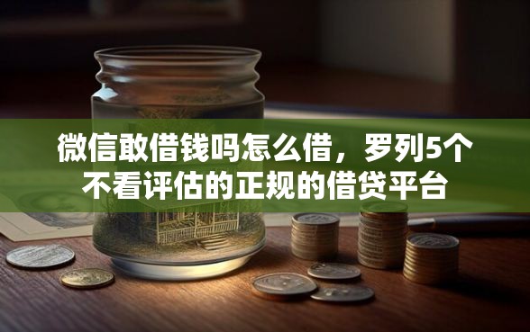 微信敢借钱吗怎么借，罗列5个不看评估的正规的借贷平台