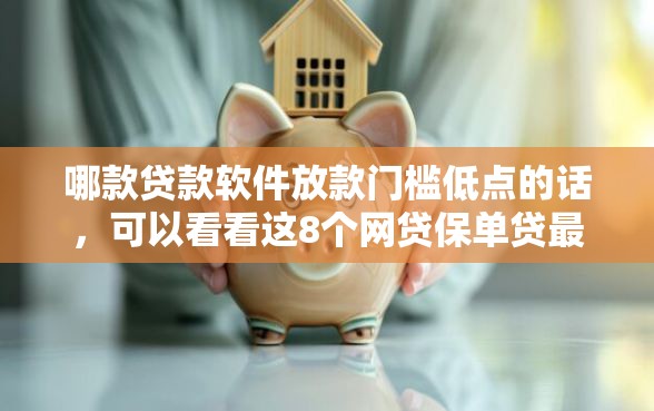 哪款贷款软件放款门槛低点的话，可以看看这8个网贷保单贷最好的平台