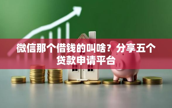 微信那个借钱的叫啥？分享五个贷款申请平台
