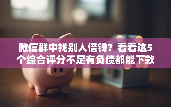 微信群中找别人借钱？看看这5个综合评分不足有负债都能下款平台
