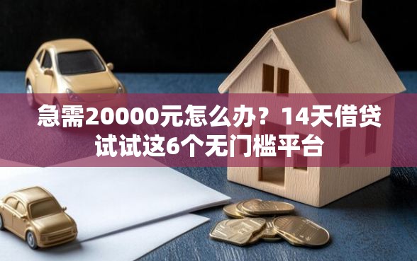 急需20000元怎么办？14天借贷试试这6个无门槛平台