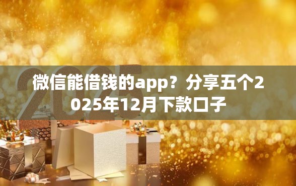微信能借钱的app？分享五个2025年12月下款口子