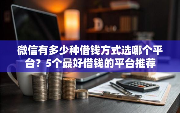 微信有多少种借钱方式选哪个平台？5个最好借钱的平台推荐