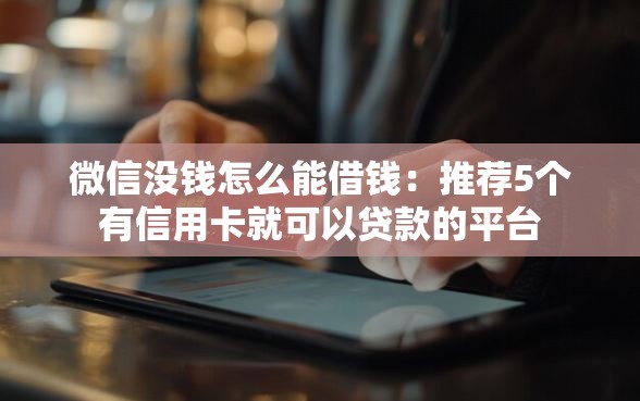 微信没钱怎么能借钱：推荐5个有信用卡就可以贷款的平台