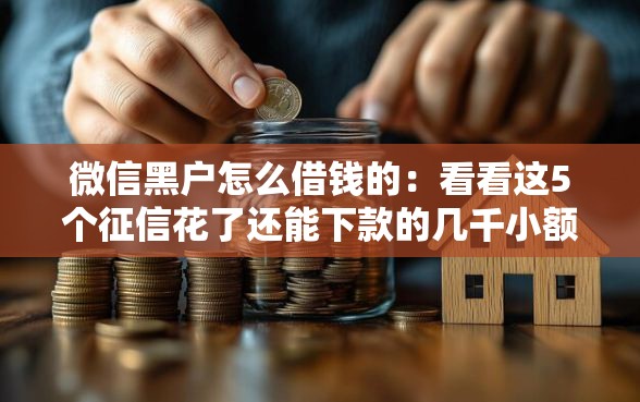 微信黑户怎么借钱的:看看这5个征信花了还能下款的几千小额度平台 微信黑户怎么借钱的:看看这5个征信花了还能下款的几千小额度平台