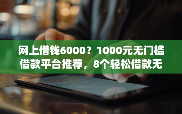 网上借钱6000？1000元无门槛借款平台推荐，8个轻松借款无压力app盘点