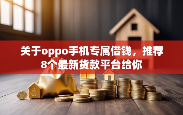 关于oppo手机专属借钱，推荐8个最新货款平台给你